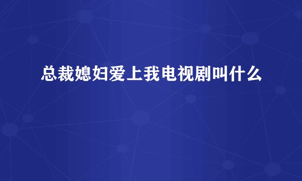 总裁媳妇爱上我电视剧叫什么