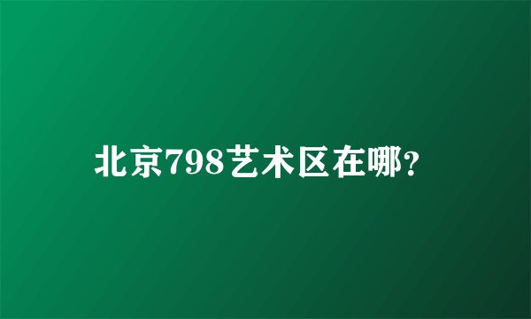 北京798艺术区在哪？