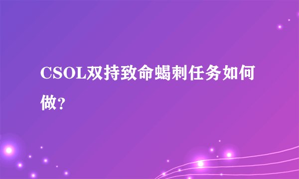 CSOL双持致命蝎刺任务如何做?