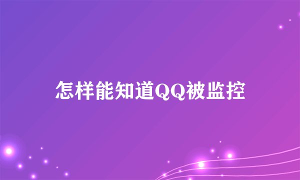 怎样能知道QQ被监控