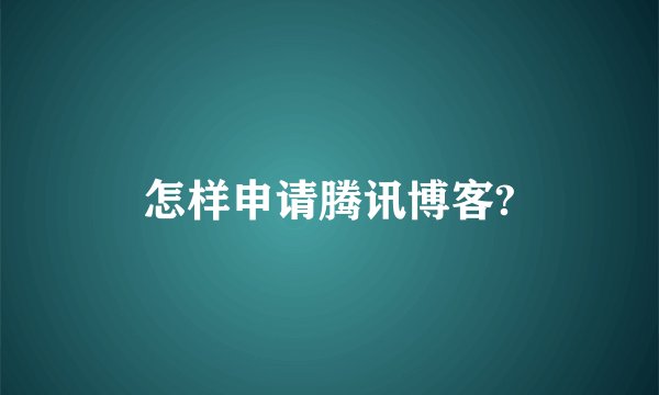 怎样申请腾讯博客?