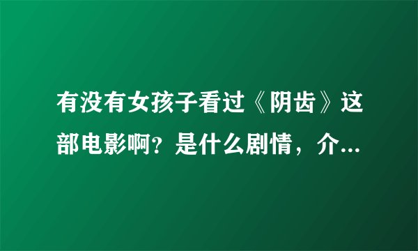 有没有女孩子看过《阴齿》这部电影啊？是什么剧情，介绍一下啊？