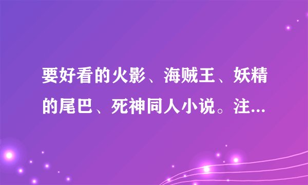 要好看的火影、海贼王、妖精的尾巴、死神同人小说。注意要好看的