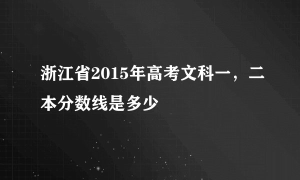 浙江省2015年高考文科一，二本分数线是多少