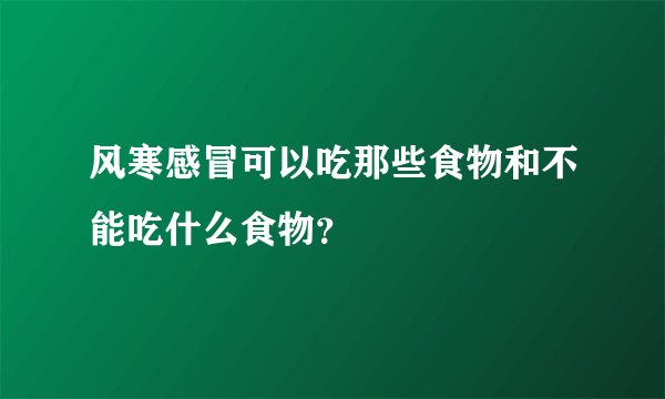 风寒感冒可以吃那些食物和不能吃什么食物？