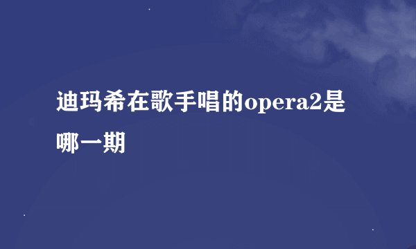 迪玛希在歌手唱的opera2是哪一期