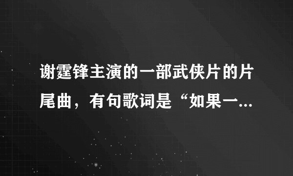 谢霆锋主演的一部武侠片的片尾曲，有句歌词是“如果一万年是爱的期限，我会尽力将它无限蔓