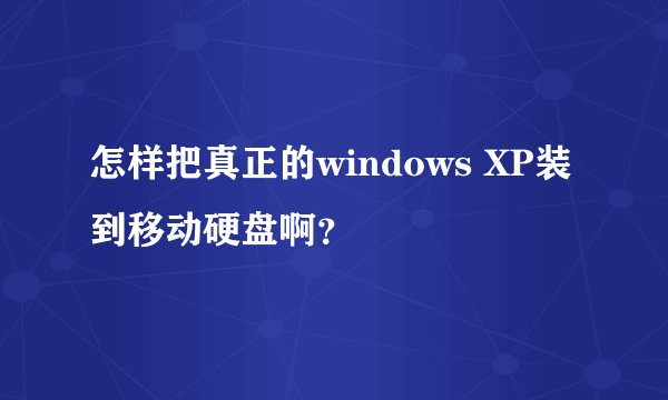 怎样把真正的windows XP装到移动硬盘啊？
