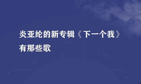 炎亚纶的新专辑《下一个我》有那些歌