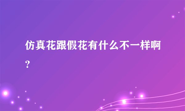 仿真花跟假花有什么不一样啊？