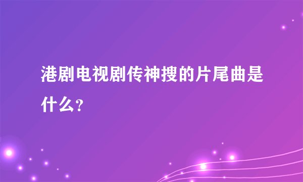 港剧电视剧传神搜的片尾曲是什么?