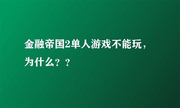 金融帝国2单人游戏不能玩，为什么？？