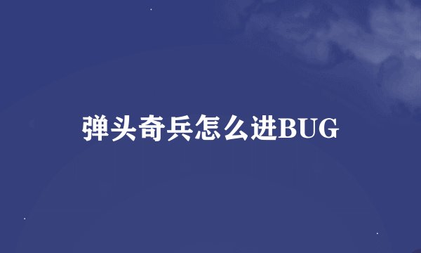 弹头奇兵怎么进BUG