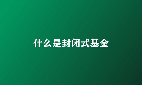 什么是封闭式基金