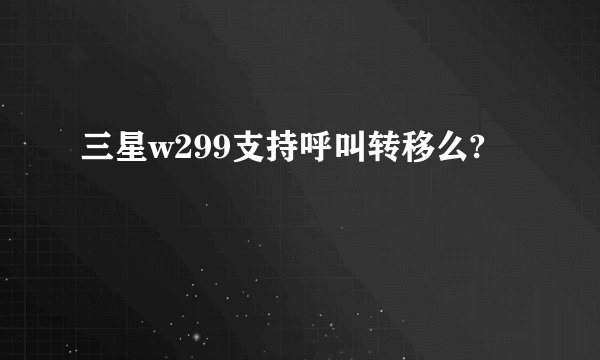 三星w299支持呼叫转移么?