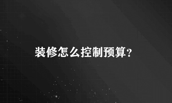 装修怎么控制预算？