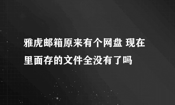 雅虎邮箱原来有个网盘 现在里面存的文件全没有了吗