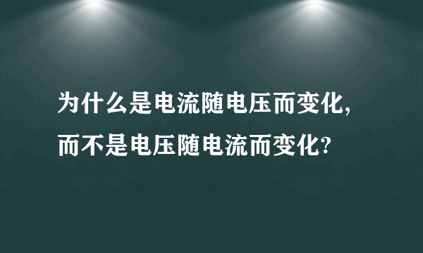 为什么是电流随电压而变化,而不是电压随电流而变化?