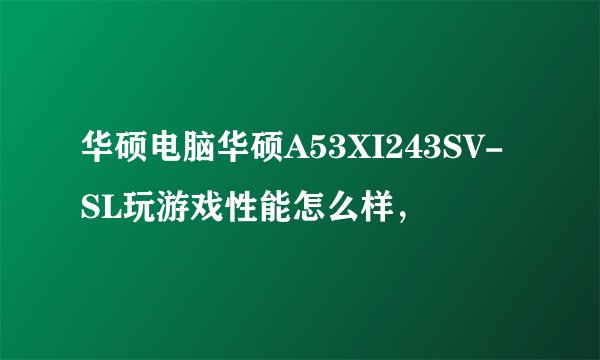 华硕电脑华硕A53XI243SV-SL玩游戏性能怎么样，