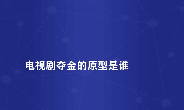电视剧夺金的原型是谁