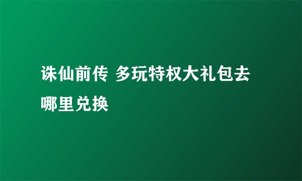 诛仙前传 多玩特权大礼包去哪里兑换