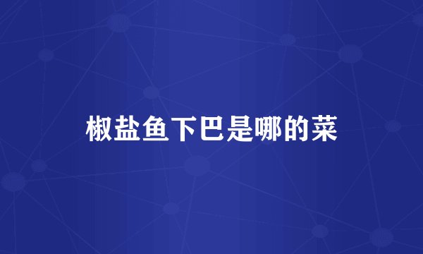 椒盐鱼下巴是哪的菜