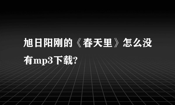 旭日阳刚的《春天里》怎么没有mp3下载?