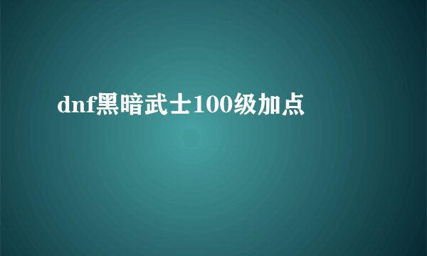 dnf黑暗武士100级加点