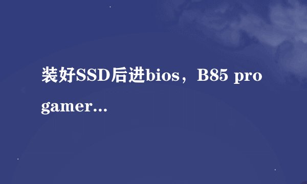 装好SSD后进bios，B85 pro gamer sata (grey)不显示设备是怎么回事？