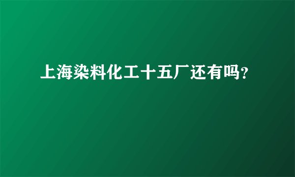 上海染料化工十五厂还有吗？