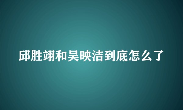 邱胜翊和吴映洁到底怎么了