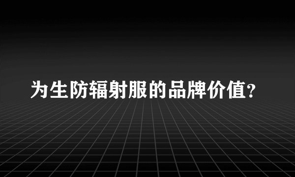 为生防辐射服的品牌价值？