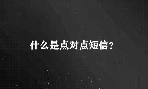 什么是点对点短信？