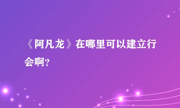 《阿凡龙》在哪里可以建立行会啊？