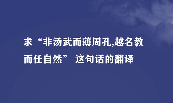 求“非汤武而薄周孔,越名教而任自然” 这句话的翻译