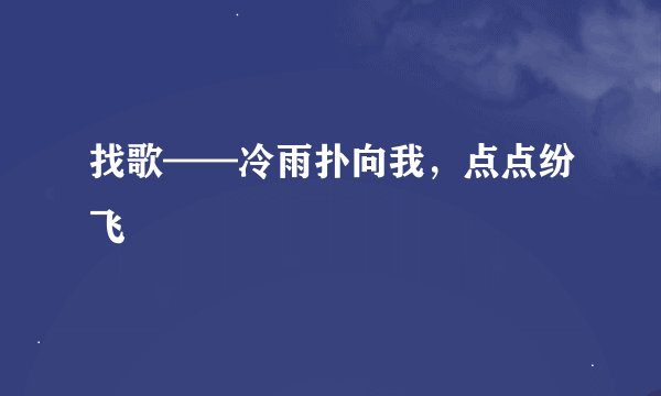 找歌——冷雨扑向我，点点纷飞