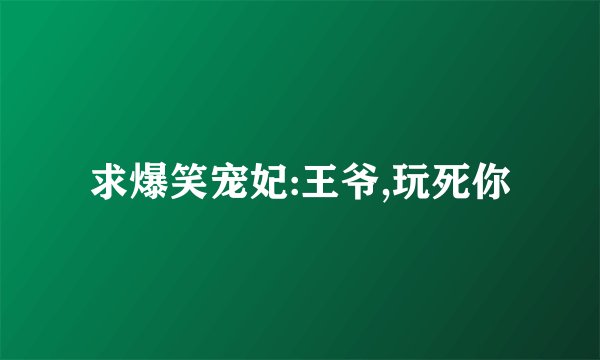 求爆笑宠妃:王爷,玩死你
