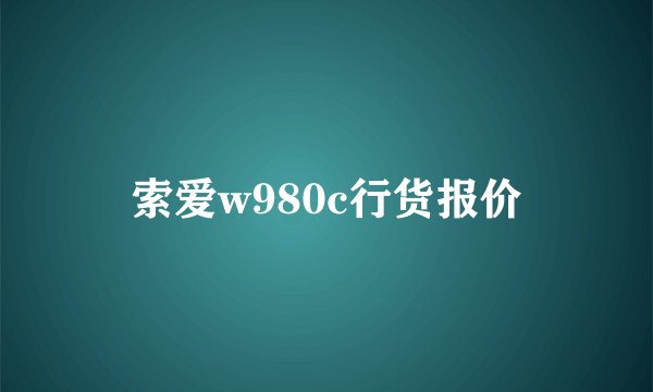 索爱w980c行货报价