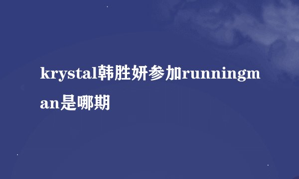 krystal韩胜妍参加runningman是哪期