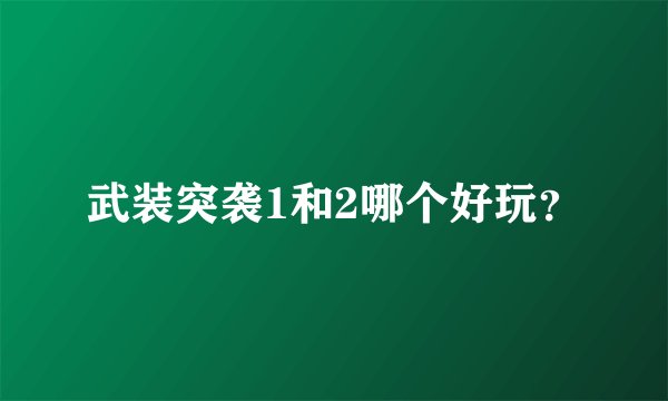武装突袭1和2哪个好玩？