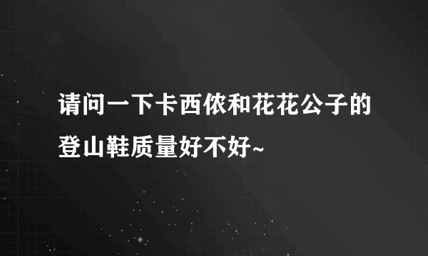 请问一下卡西侬和花花公子的登山鞋质量好不好~