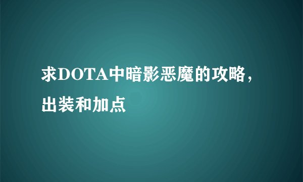 求DOTA中暗影恶魔的攻略，出装和加点