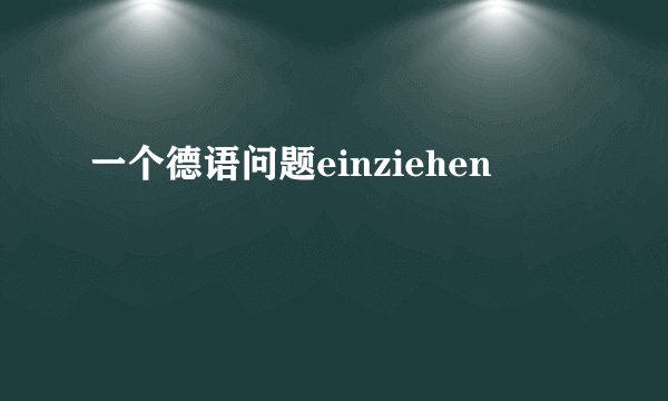 一个德语问题einziehen