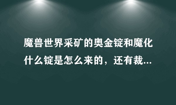 魔兽世界采矿的奥金锭和魔化什么锭是怎么来的，还有裁缝的梦幻布是做啥用的？