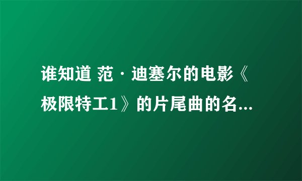 谁知道 范·迪塞尔的电影《极限特工1》的片尾曲的名字和下载地址？
