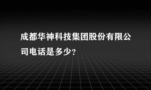 成都华神科技集团股份有限公司电话是多少？