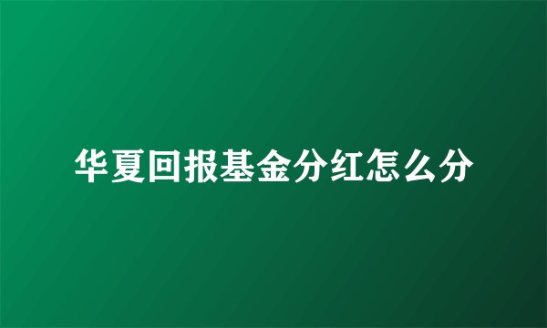 华夏回报基金分红怎么分