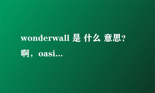 wonderwall 是 什么 意思？啊，oasis的那首歌曲