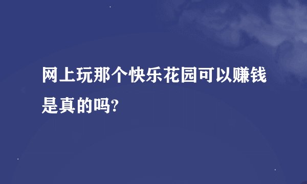 网上玩那个快乐花园可以赚钱是真的吗?