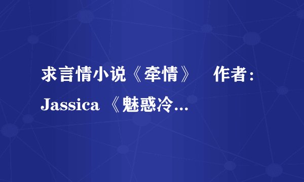 求言情小说《牵情》　作者：Jassica 《魅惑冷情公子》作者：月映沙丘 《歌尽桃花》作者：靡宝